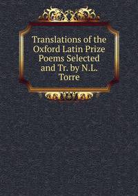 Translations of the Oxford Latin Prize Poems Selected and Tr. by N.L. Torre.