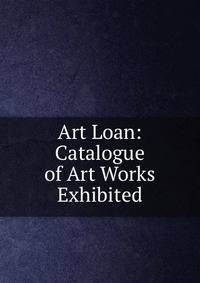 Art Loan: Catalogue of Art Works Exhibited