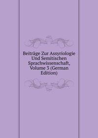 Beitrage Zur Assyriologie Und Semitischen Sprachwissenschaft, Volume 3 (German Edition)
