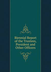 Biennial Report of the Trustees, President and Other Officers