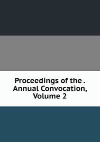 Proceedings of the . Annual Convocation, Volume 2