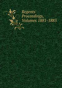 Regents' Proceedings, Volumes 1881-1885