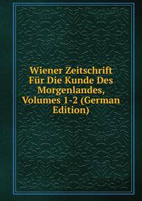 Wiener Zeitschrift Fur Die Kunde Des Morgenlandes, Volumes 1-2 (German Edition)