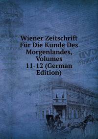 Wiener Zeitschrift Fur Die Kunde Des Morgenlandes, Volumes 11-12 (German Edition)