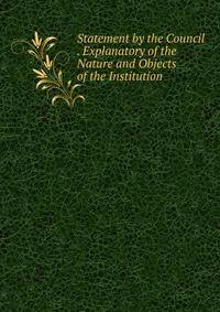 Statement by the Council . Explanatory of the Nature and Objects of the Institution