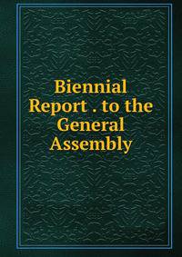 Biennial Report . to the General Assembly