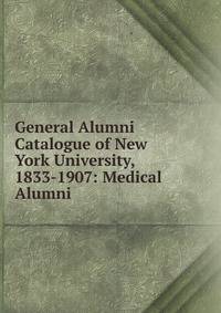 General Alumni Catalogue of New York University, 1833-1907: Medical Alumni