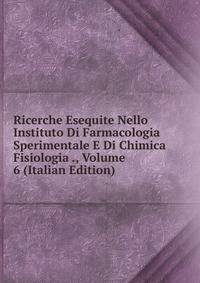 Ricerche Esequite Nello Instituto Di Farmacologia Sperimentale E Di Chimica Fisiologia ., Volume 6 (Italian Edition)