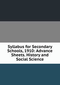 Syllabus for Secondary Schools, 1910: Advance Sheets. History and Social Science