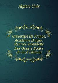 Universit? De France. Acad?mie D'alger. Rentr?e Solennelle Des Quatre ?coles (French Edition)
