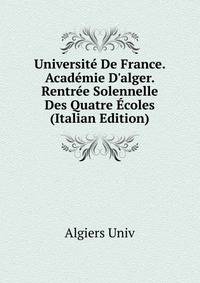 Universit? De France. Acad?mie D'alger. Rentr?e Solennelle Des Quatre ?coles (Italian Edition)