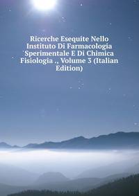 Ricerche Esequite Nello Instituto Di Farmacologia Sperimentale E Di Chimica Fisiologia ., Volume 3 (Italian Edition)