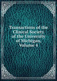 Transactions of the Clinical Society of the University of Michigan, Volume 4