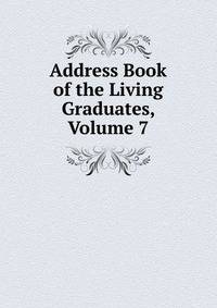 Address Book of the Living Graduates, Volume 7