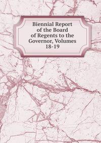 Biennial Report of the Board of Regents to the Governor, Volumes 18-19