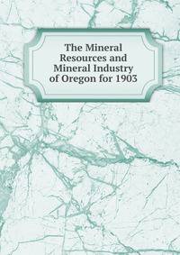 The Mineral Resources and Mineral Industry of Oregon for 1903
