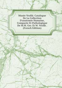 Mus?e Vrolik: Catalogue De La Collection D'anatomie Humaine, Compar?e Et Pathologique De M.M. Ger. Et W. Vrolik . (French Edition)