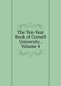 The Ten-Year Book of Cornell University , Volume 4