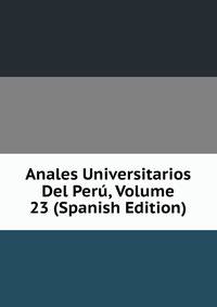 Anales Universitarios Del Peru, Volume 23 (Spanish Edition)
