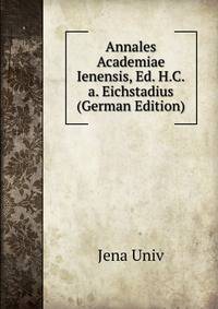 Annales Academiae Ienensis, Ed. H.C.a. Eichstadius (German Edition)