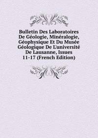 Bulletin Des Laboratoires De G?ologie, Min?ralogie, G?ophysique Et Du Mus?e G?ologique De L'universit? De Lausanne, Issues 11-17 (French Edition)