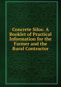 Concrete Silos: A Booklet of Practical Information for the Farmer and the Rural Contractor