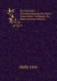 Die Feierliche Grundsteinlegung Des Neuen Universitats- Gebaudes Zu Halle (German Edition)