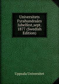 Universitets Fyrahundraars Jubelfest,sept. 1877 (Swedish Edition)