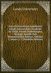 Acta Universitatis Lundensis: Lunds Universitets ?rsskrift. Ny F?ljd. F?rste Avdelningen, Teologi, Juridik Och Humanistiska ?mnen, Volume 1, issues 1-5 (Swedish Edition)