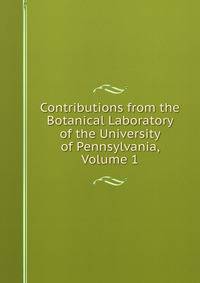 Contributions from the Botanical Laboratory of the University of Pennsylvania, Volume 1