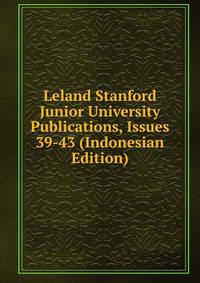 Leland Stanford Junior University Publications, Issues 39-43 (Indonesian Edition)