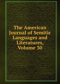 The American Journal of Semitic Languages and Literatures, Volume 30
