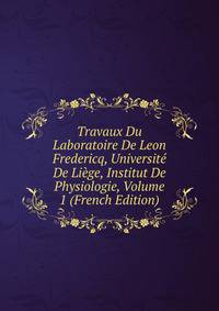 Travaux Du Laboratoire De Leon Fredericq, Universit? De Li?ge, Institut De Physiologie, Volume 1 (French Edition)