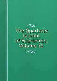 The Quarterly Journal of Economics, Volume 32