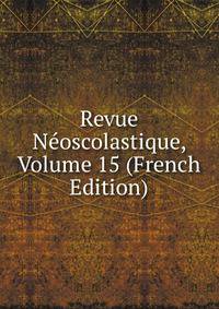 Revue Neoscolastique, Volume 15 (French Edition)