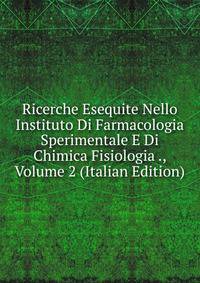 Ricerche Esequite Nello Instituto Di Farmacologia Sperimentale E Di Chimica Fisiologia ., Volume 2 (Italian Edition)