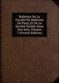 Bulletins De La Faculte De Medicine De Paris, Et De La Societe Etablie Dans Son Sein, Volume 7 (French Edition)