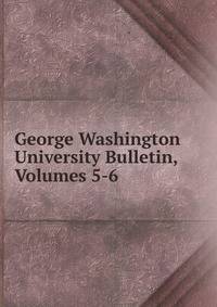 George Washington University Bulletin, Volumes 5-6