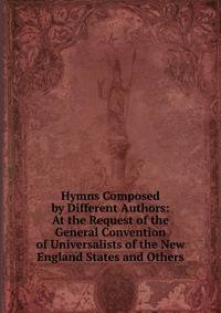Hymns Composed by Different Authors: At the Request of the General Convention of Universalists of the New England States and Others