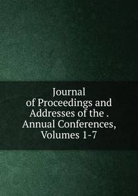 Journal of Proceedings and Addresses of the . Annual Conferences, Volumes 1-7