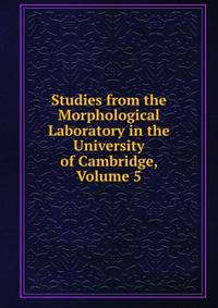Studies from the Morphological Laboratory in the University of Cambridge, Volume 5