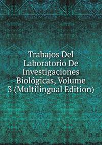 Trabajos Del Laboratorio De Investigaciones Biologicas, Volume 3 (Multilingual Edition)