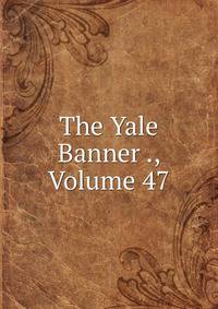 The Yale Banner ., Volume 47
