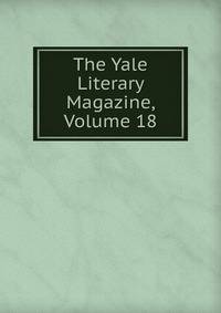 The Yale Literary Magazine, Volume 18