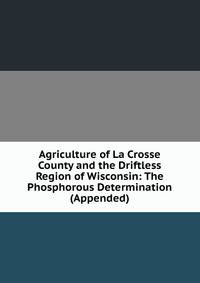Agriculture of La Crosse County and the Driftless Region of Wisconsin: The Phosphorous Determination (Appended)