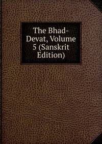 The Bhad-Devat, Volume 5 (Sanskrit Edition)