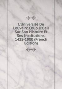 L'Universit? De Louvain: Coup D'Oeil Sur Son Histoire Et Ses Institutions, 1425-1900 (French Edition)