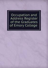 Occupation and Address Register of the Graduates of Emory College .