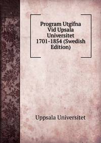 Program Utgifna Vid Upsala Universitet 1701-1854 (Swedish Edition)