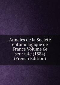Annales de la Societe entomologique de France Volume 6e ser.: t.4e (1884) (French Edition)